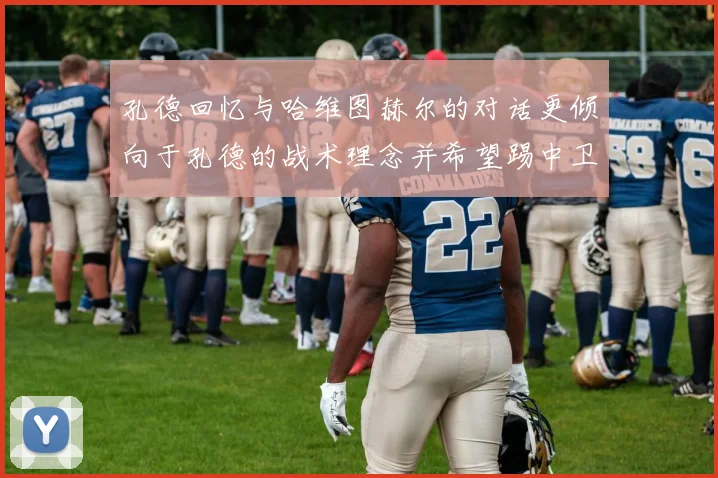 孔德回忆与哈维图赫尔的对话更倾向于孔德的战术理念并希望踢中卫