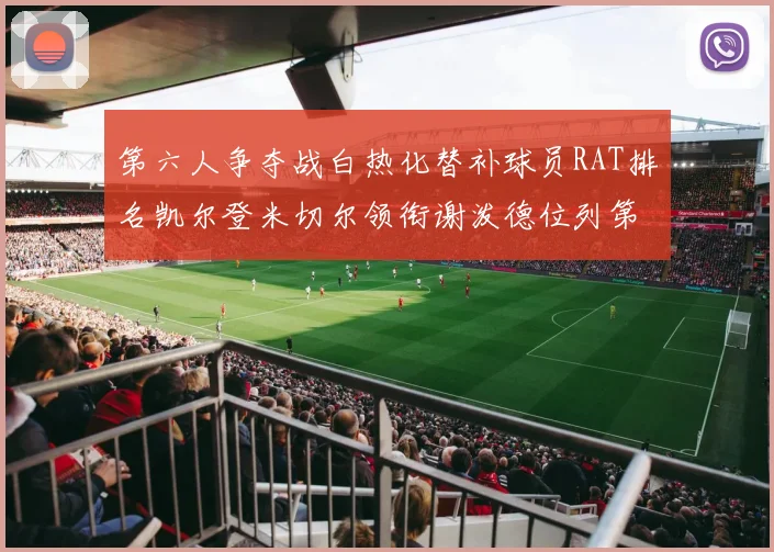 第六人争夺战白热化替补球员RAT排名凯尔登米切尔领衔谢泼德位列第五