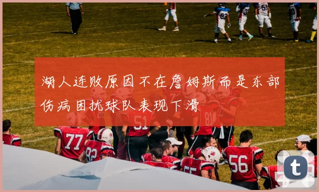 湖人连败原因不在詹姆斯而是东部伤病困扰球队表现下滑